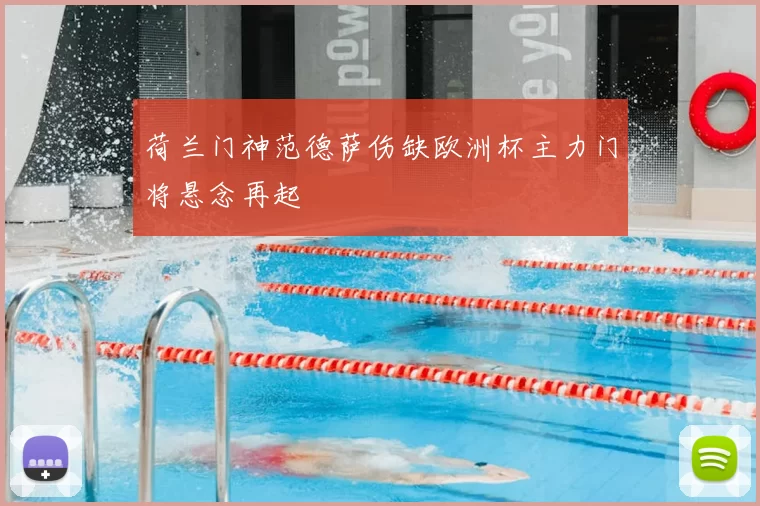 荷兰门神范德萨伤缺欧洲杯主力门将悬念再起