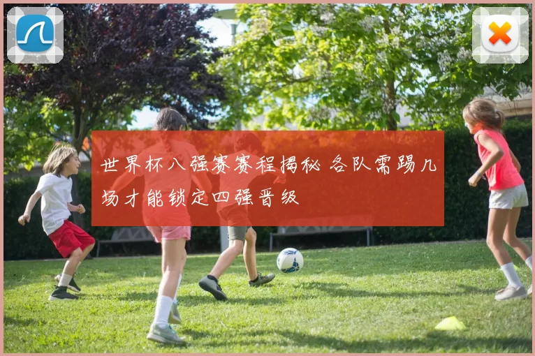 世界杯八强赛赛程揭秘 各队需踢几场才能锁定四强晋级