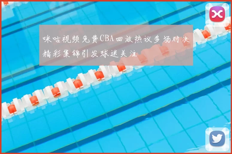 咪咕视频免费CBA回放热议多场对决精彩集锦引发球迷关注
