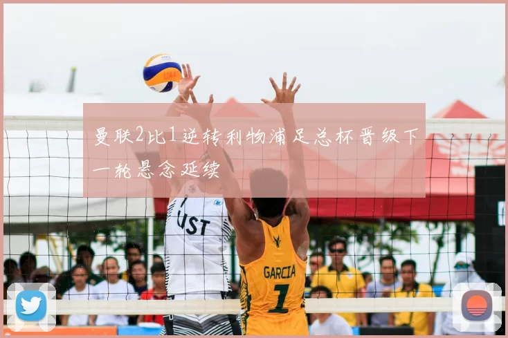 曼联2比1逆转利物浦足总杯晋级下一轮悬念延续