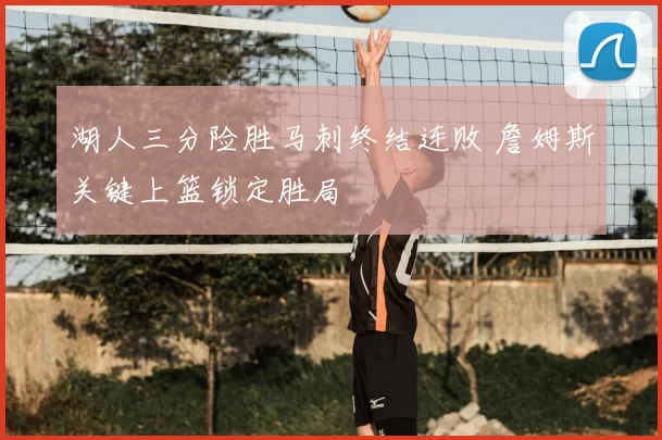 湖人三分险胜马刺终结连败 詹姆斯关键上篮锁定胜局