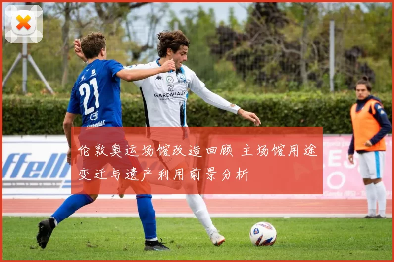 伦敦奥运场馆改造回顾 主场馆用途变迁与遗产利用前景分析