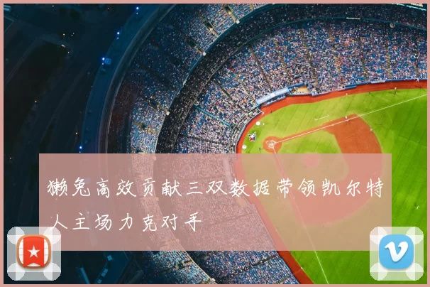 獭兔高效贡献三双数据带领凯尔特人主场力克对手