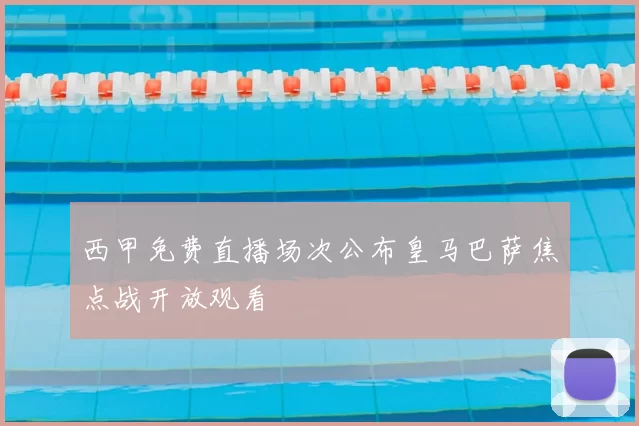 西甲免费直播场次公布皇马巴萨焦点战开放观看