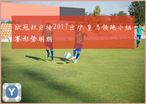 欧冠积分榜2017出炉 皇马领跑小组赛形势明朗