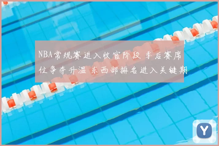 NBA常规赛进入收官阶段 季后赛席位争夺升温 东西部排名进入关键期