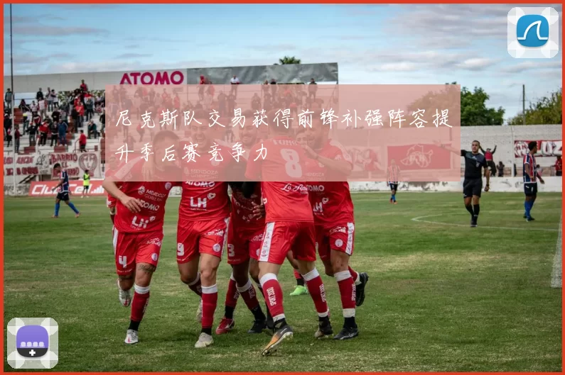 尼克斯队交易获得前锋补强阵容提升季后赛竞争力