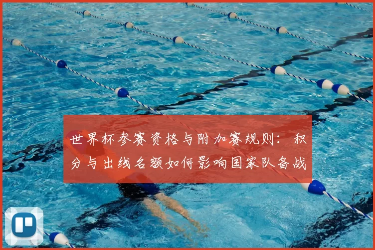 世界杯参赛资格与附加赛规则：积分与出线名额如何影响国家队备战