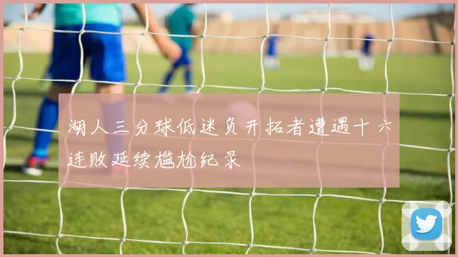 湖人三分球低迷负开拓者遭遇十六连败延续尴尬纪录