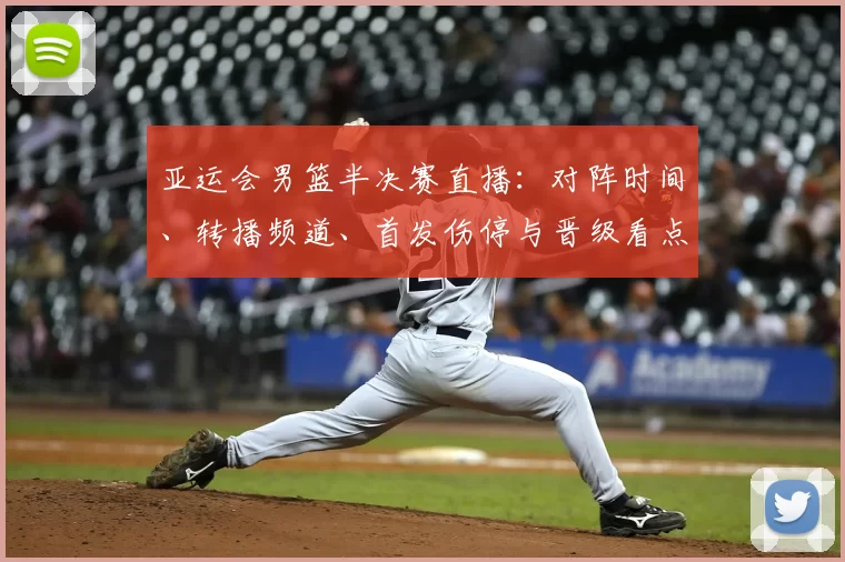 亚运会男篮半决赛直播:对阵时间、转播频道、首发伤停与晋级看点