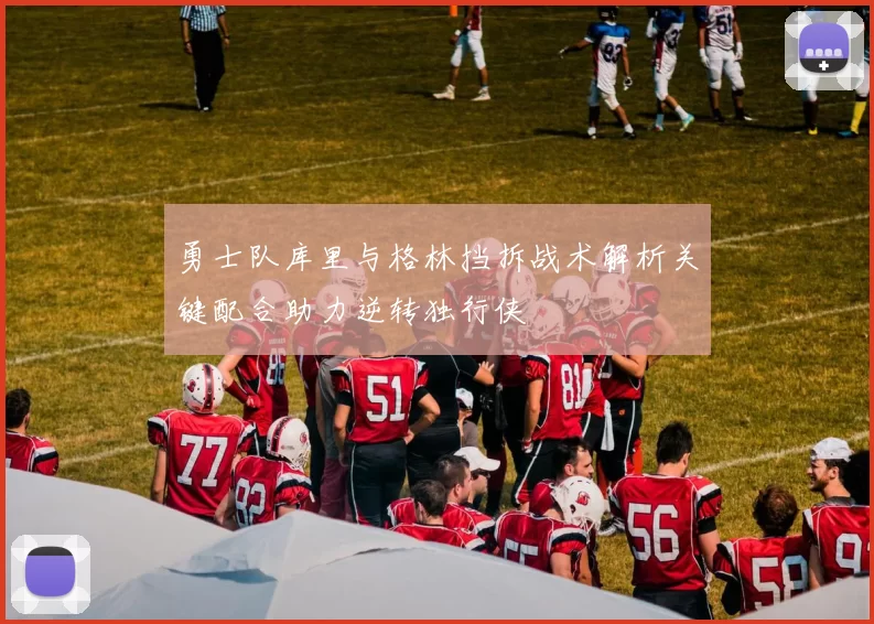 勇士队库里与格林挡拆战术解析关键配合助力逆转独行侠