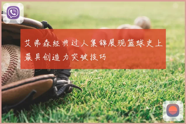 艾弗森经典过人集锦展现篮球史上最具创造力突破技巧