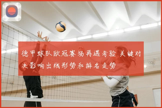 德甲球队欧冠赛场再遇考验 关键对决影响出线形势和排名走势