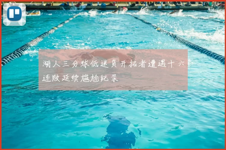 湖人三分球低迷负开拓者遭遇十六连败延续尴尬纪录