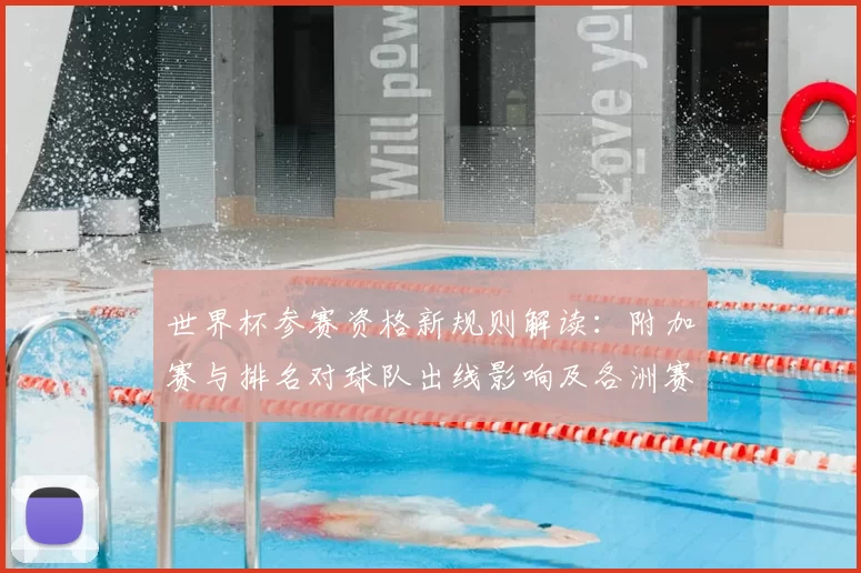 世界杯参赛资格新规则解读：附加赛与排名对球队出线影响及各洲赛制差异