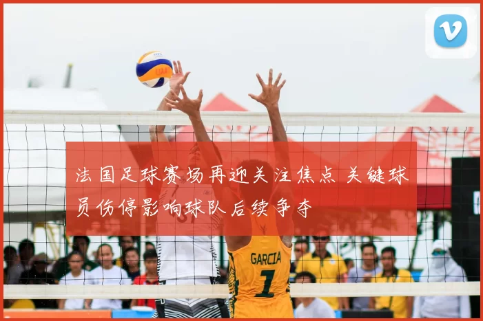法国足球赛场再迎关注焦点 关键球员伤停影响球队后续争夺